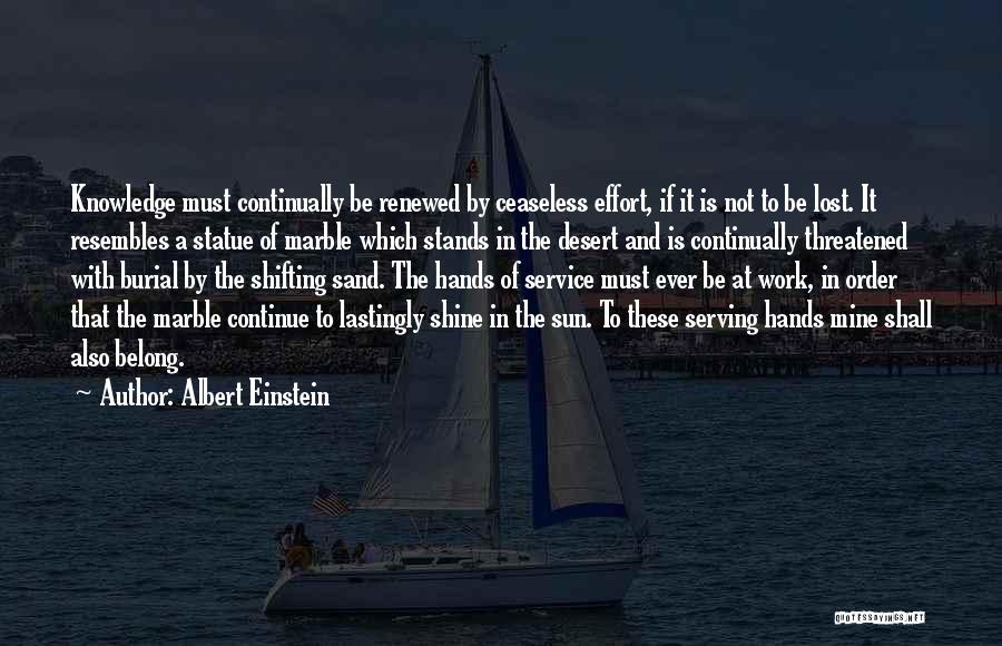 Albert Einstein Quotes: Knowledge Must Continually Be Renewed By Ceaseless Effort, If It Is Not To Be Lost. It Resembles A Statue Of