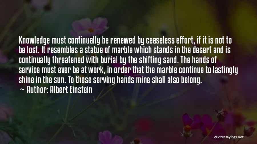 Albert Einstein Quotes: Knowledge Must Continually Be Renewed By Ceaseless Effort, If It Is Not To Be Lost. It Resembles A Statue Of