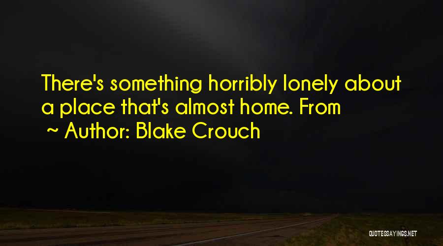Blake Crouch Quotes: There's Something Horribly Lonely About A Place That's Almost Home. From