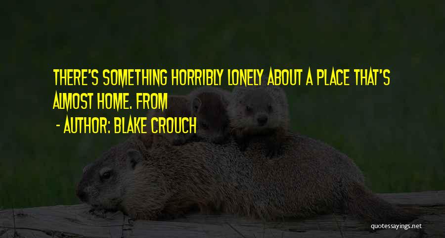 Blake Crouch Quotes: There's Something Horribly Lonely About A Place That's Almost Home. From