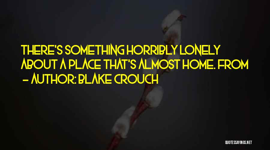 Blake Crouch Quotes: There's Something Horribly Lonely About A Place That's Almost Home. From