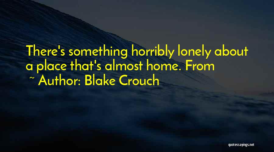 Blake Crouch Quotes: There's Something Horribly Lonely About A Place That's Almost Home. From