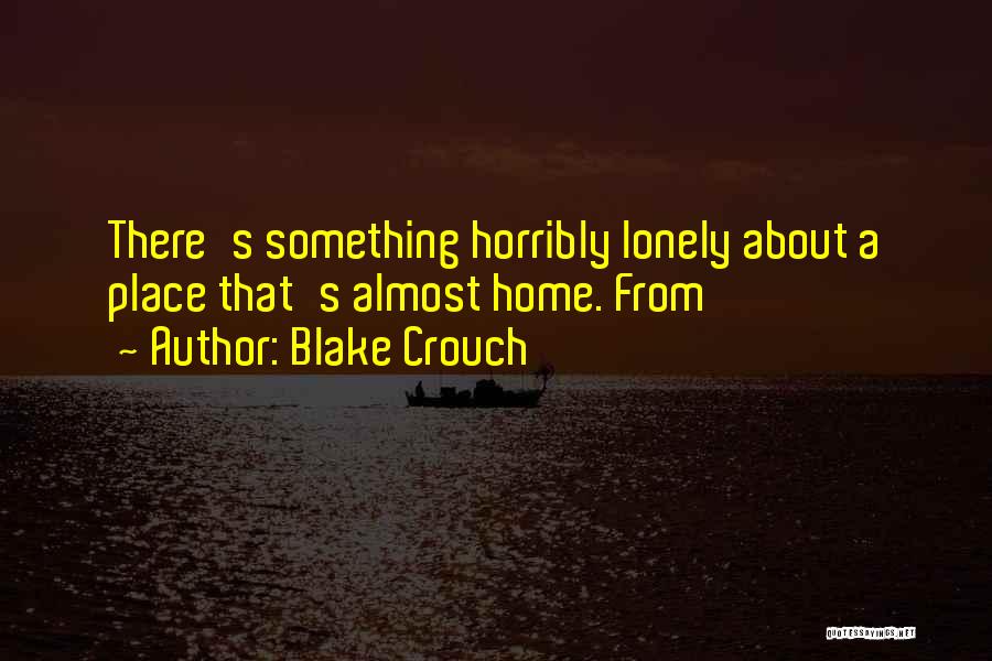 Blake Crouch Quotes: There's Something Horribly Lonely About A Place That's Almost Home. From