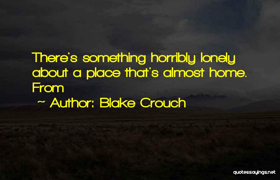 Blake Crouch Quotes: There's Something Horribly Lonely About A Place That's Almost Home. From