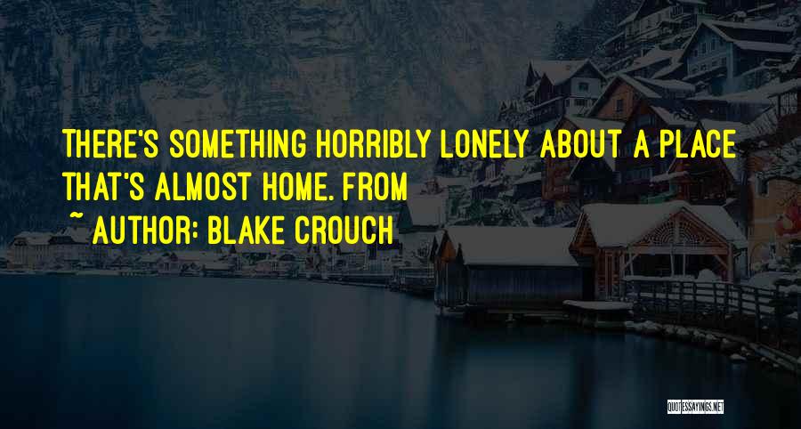 Blake Crouch Quotes: There's Something Horribly Lonely About A Place That's Almost Home. From
