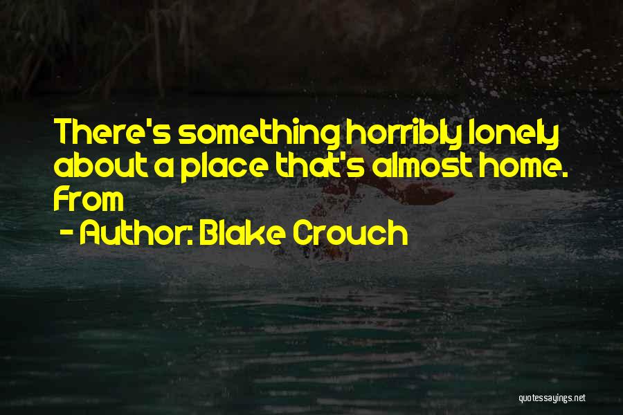 Blake Crouch Quotes: There's Something Horribly Lonely About A Place That's Almost Home. From