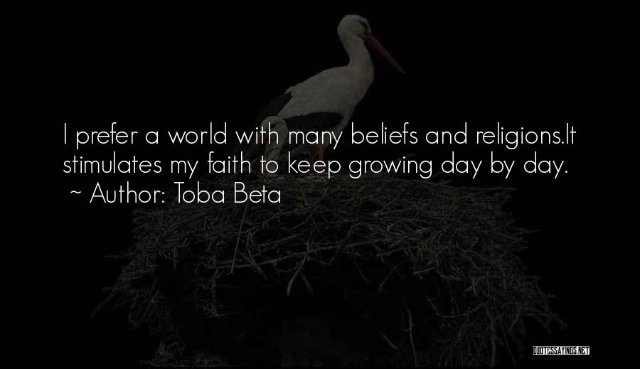 Toba Beta Quotes: I Prefer A World With Many Beliefs And Religions.it Stimulates My Faith To Keep Growing Day By Day.