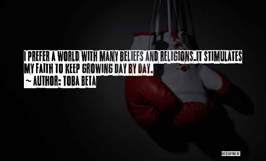 Toba Beta Quotes: I Prefer A World With Many Beliefs And Religions.it Stimulates My Faith To Keep Growing Day By Day.