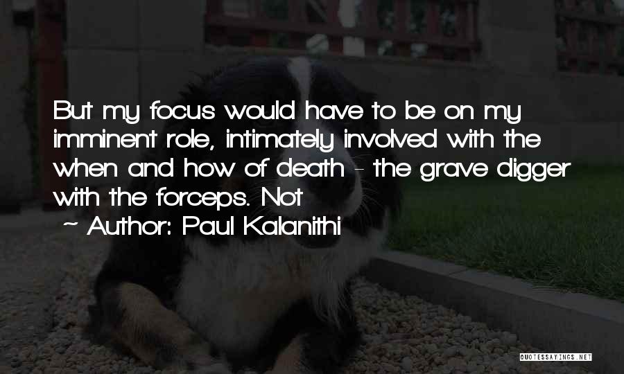 Paul Kalanithi Quotes: But My Focus Would Have To Be On My Imminent Role, Intimately Involved With The When And How Of Death