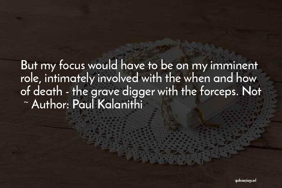 Paul Kalanithi Quotes: But My Focus Would Have To Be On My Imminent Role, Intimately Involved With The When And How Of Death