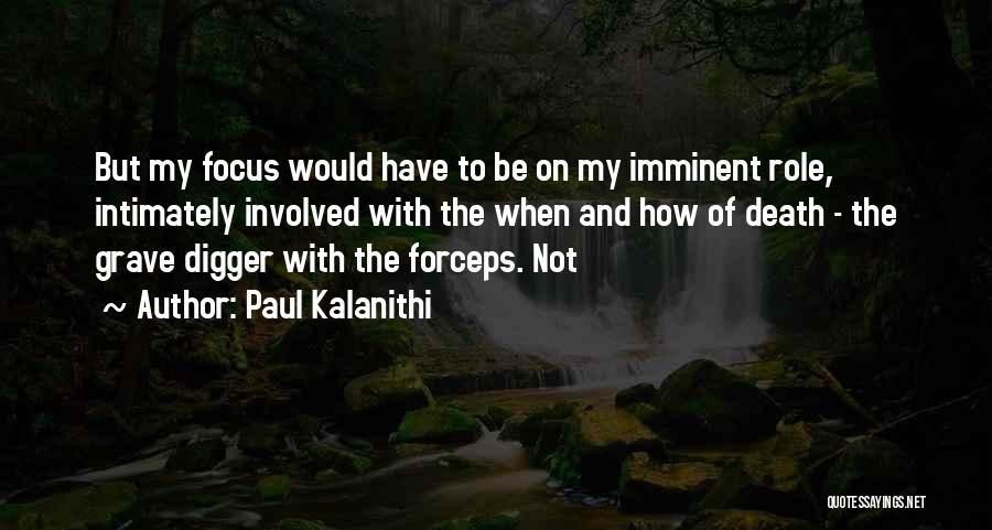 Paul Kalanithi Quotes: But My Focus Would Have To Be On My Imminent Role, Intimately Involved With The When And How Of Death