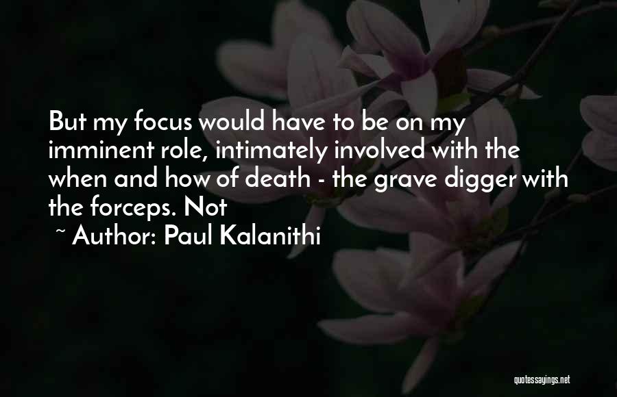 Paul Kalanithi Quotes: But My Focus Would Have To Be On My Imminent Role, Intimately Involved With The When And How Of Death