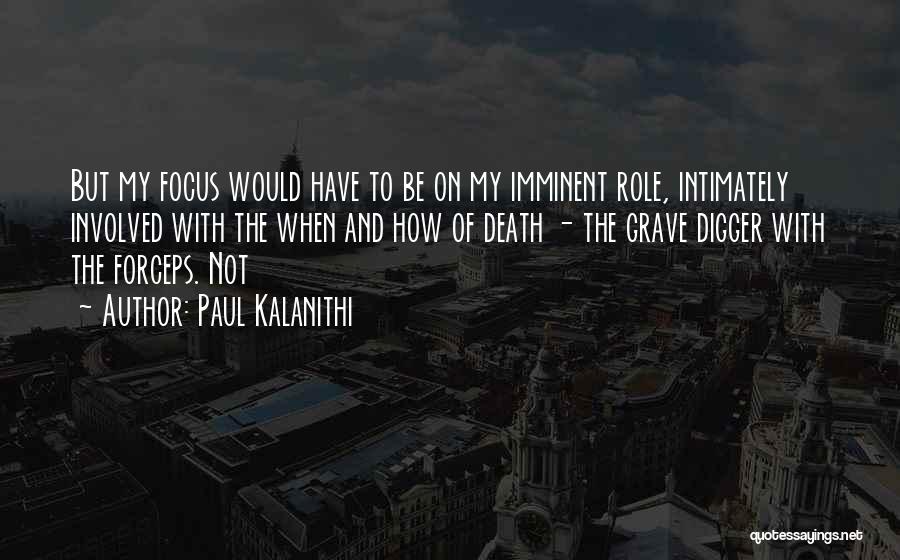 Paul Kalanithi Quotes: But My Focus Would Have To Be On My Imminent Role, Intimately Involved With The When And How Of Death