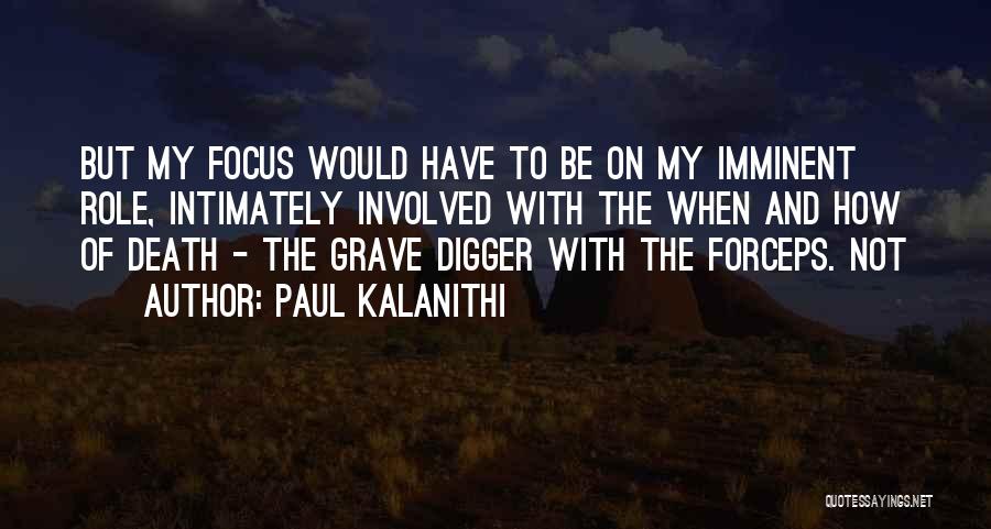 Paul Kalanithi Quotes: But My Focus Would Have To Be On My Imminent Role, Intimately Involved With The When And How Of Death