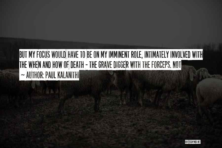 Paul Kalanithi Quotes: But My Focus Would Have To Be On My Imminent Role, Intimately Involved With The When And How Of Death