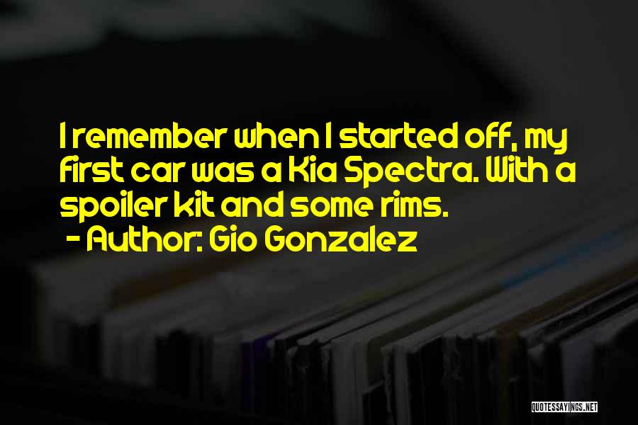 Gio Gonzalez Quotes: I Remember When I Started Off, My First Car Was A Kia Spectra. With A Spoiler Kit And Some Rims.