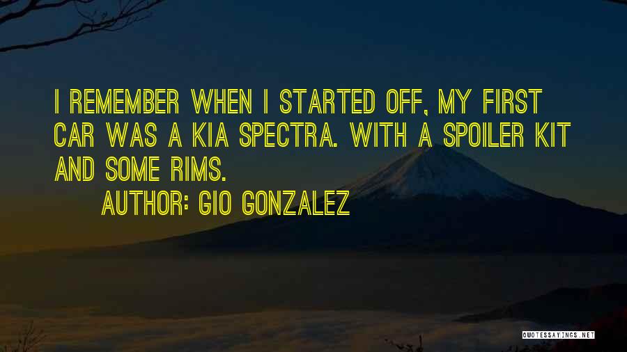 Gio Gonzalez Quotes: I Remember When I Started Off, My First Car Was A Kia Spectra. With A Spoiler Kit And Some Rims.