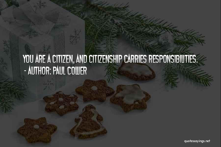 Paul Collier Quotes: You Are A Citizen, And Citizenship Carries Responsibilities.