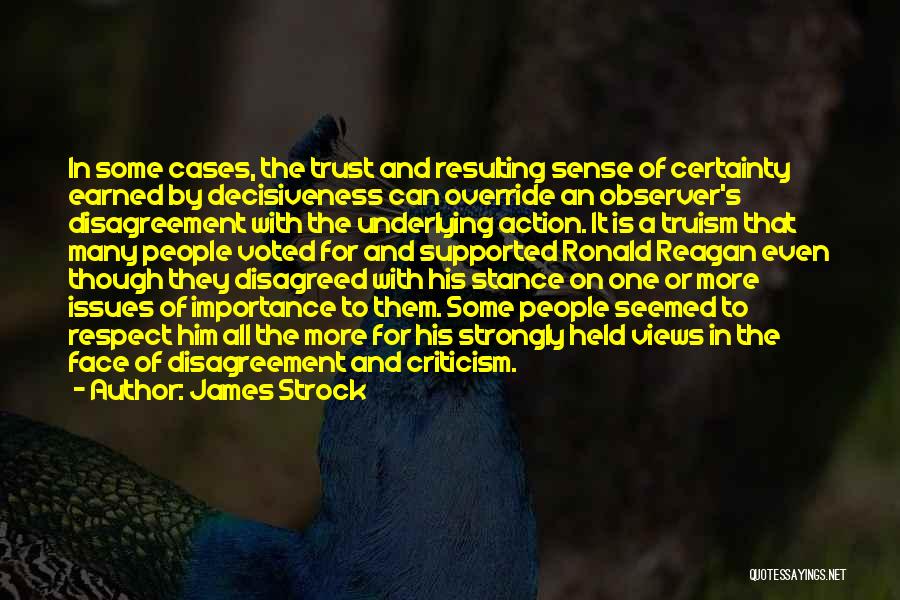 James Strock Quotes: In Some Cases, The Trust And Resulting Sense Of Certainty Earned By Decisiveness Can Override An Observer's Disagreement With The