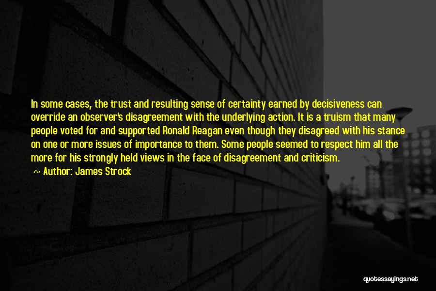 James Strock Quotes: In Some Cases, The Trust And Resulting Sense Of Certainty Earned By Decisiveness Can Override An Observer's Disagreement With The