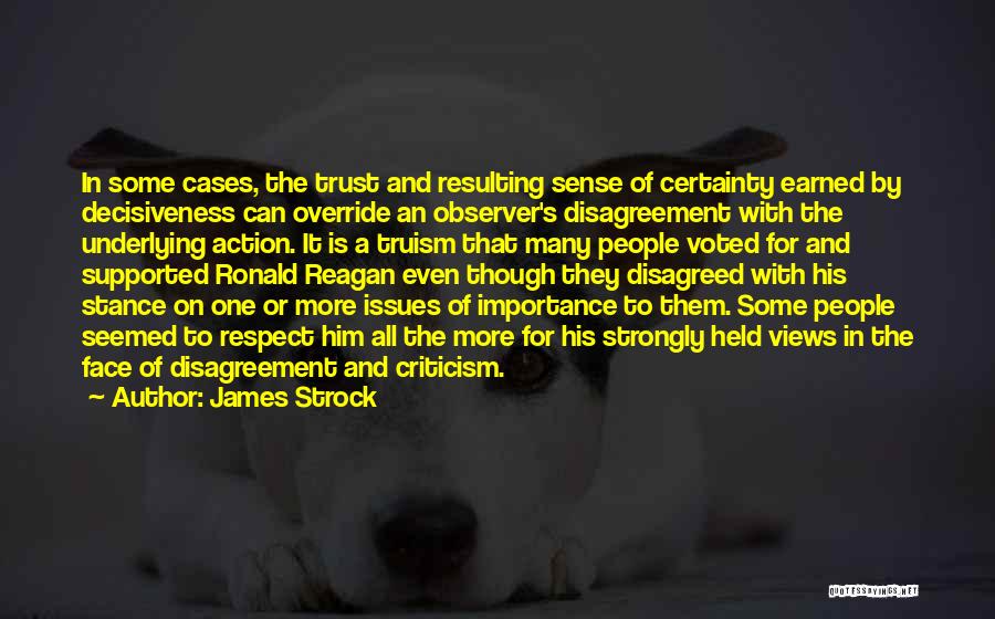 James Strock Quotes: In Some Cases, The Trust And Resulting Sense Of Certainty Earned By Decisiveness Can Override An Observer's Disagreement With The