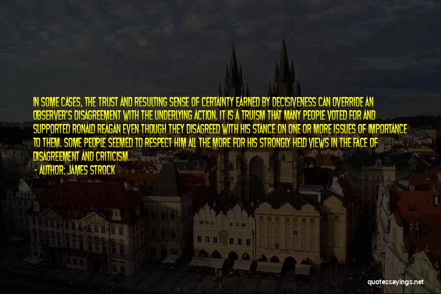 James Strock Quotes: In Some Cases, The Trust And Resulting Sense Of Certainty Earned By Decisiveness Can Override An Observer's Disagreement With The