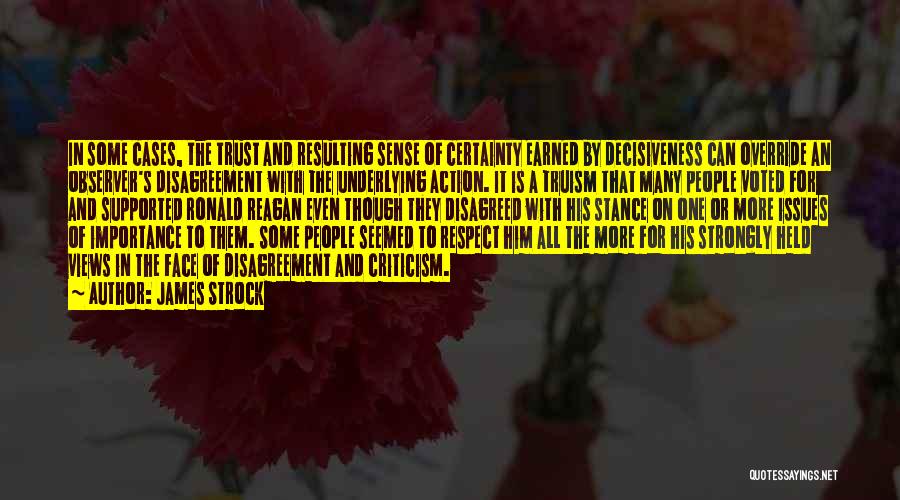 James Strock Quotes: In Some Cases, The Trust And Resulting Sense Of Certainty Earned By Decisiveness Can Override An Observer's Disagreement With The