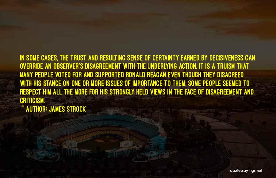 James Strock Quotes: In Some Cases, The Trust And Resulting Sense Of Certainty Earned By Decisiveness Can Override An Observer's Disagreement With The