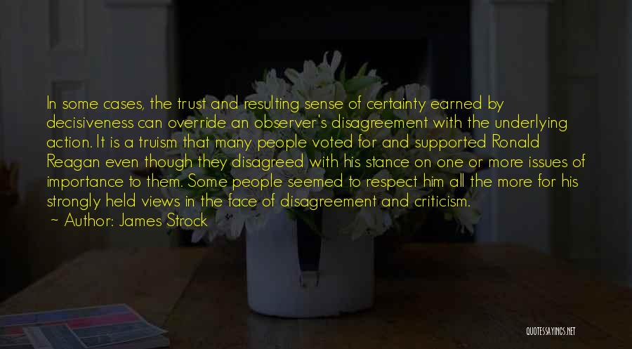 James Strock Quotes: In Some Cases, The Trust And Resulting Sense Of Certainty Earned By Decisiveness Can Override An Observer's Disagreement With The