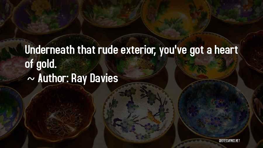 Ray Davies Quotes: Underneath That Rude Exterior, You've Got A Heart Of Gold.