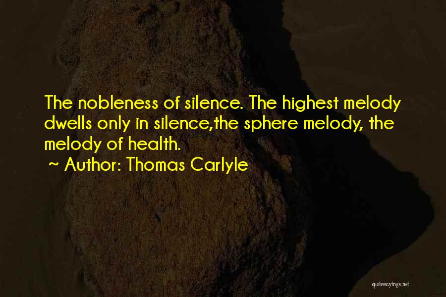 Thomas Carlyle Quotes: The Nobleness Of Silence. The Highest Melody Dwells Only In Silence,the Sphere Melody, The Melody Of Health.