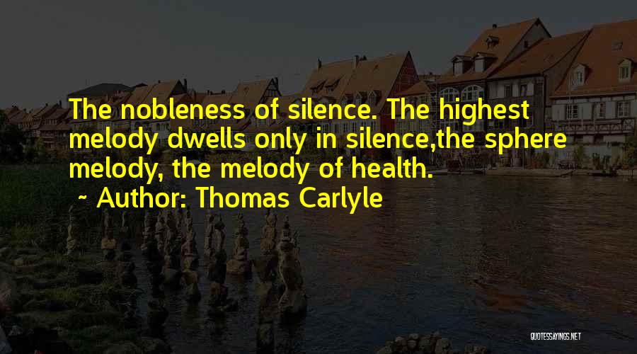 Thomas Carlyle Quotes: The Nobleness Of Silence. The Highest Melody Dwells Only In Silence,the Sphere Melody, The Melody Of Health.