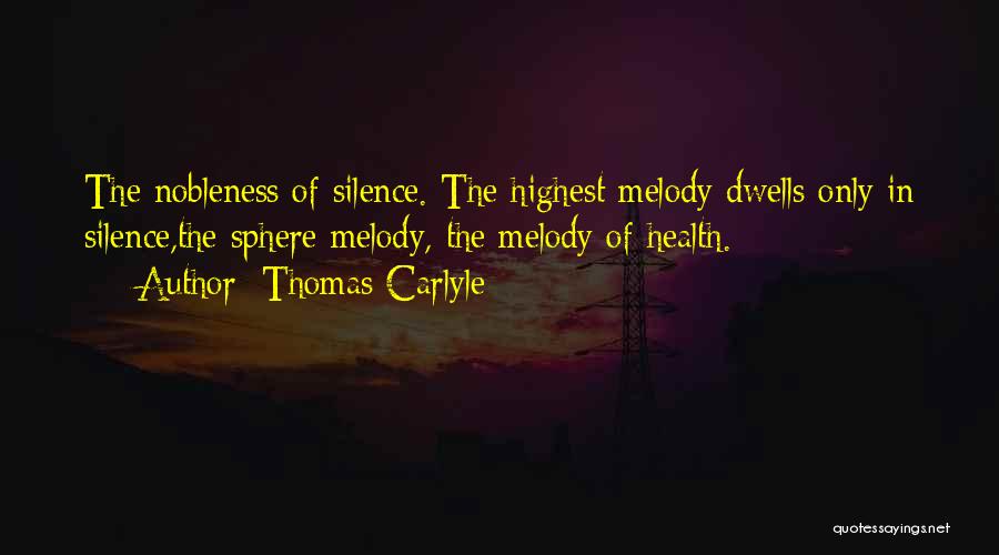 Thomas Carlyle Quotes: The Nobleness Of Silence. The Highest Melody Dwells Only In Silence,the Sphere Melody, The Melody Of Health.