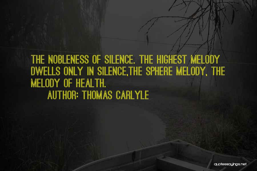 Thomas Carlyle Quotes: The Nobleness Of Silence. The Highest Melody Dwells Only In Silence,the Sphere Melody, The Melody Of Health.