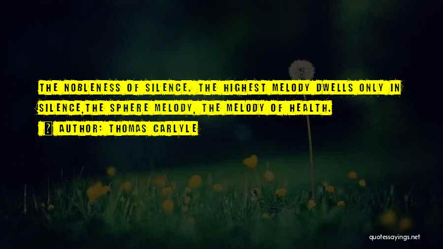 Thomas Carlyle Quotes: The Nobleness Of Silence. The Highest Melody Dwells Only In Silence,the Sphere Melody, The Melody Of Health.