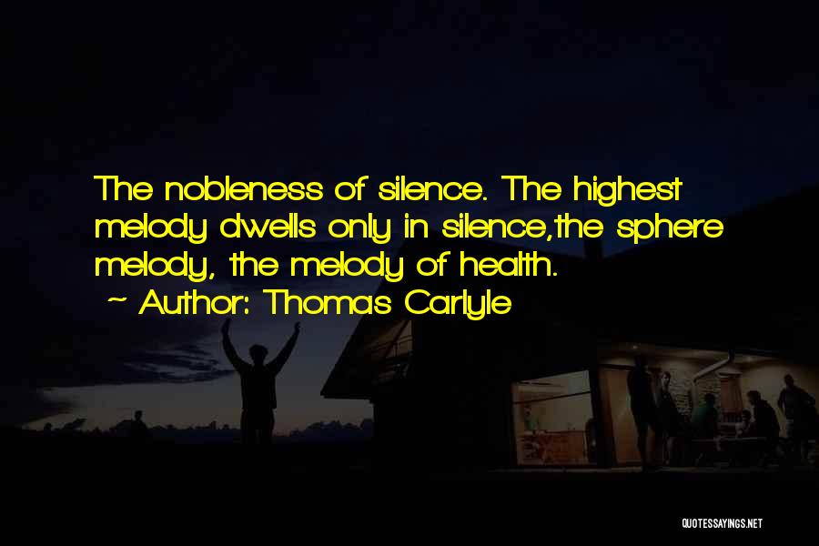 Thomas Carlyle Quotes: The Nobleness Of Silence. The Highest Melody Dwells Only In Silence,the Sphere Melody, The Melody Of Health.