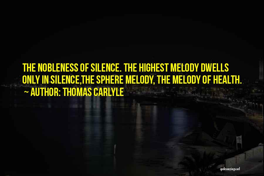 Thomas Carlyle Quotes: The Nobleness Of Silence. The Highest Melody Dwells Only In Silence,the Sphere Melody, The Melody Of Health.