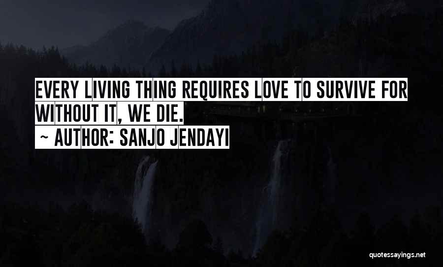 Sanjo Jendayi Quotes: Every Living Thing Requires Love To Survive For Without It, We Die.