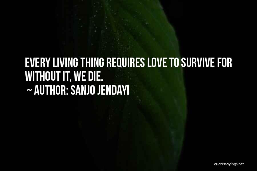 Sanjo Jendayi Quotes: Every Living Thing Requires Love To Survive For Without It, We Die.