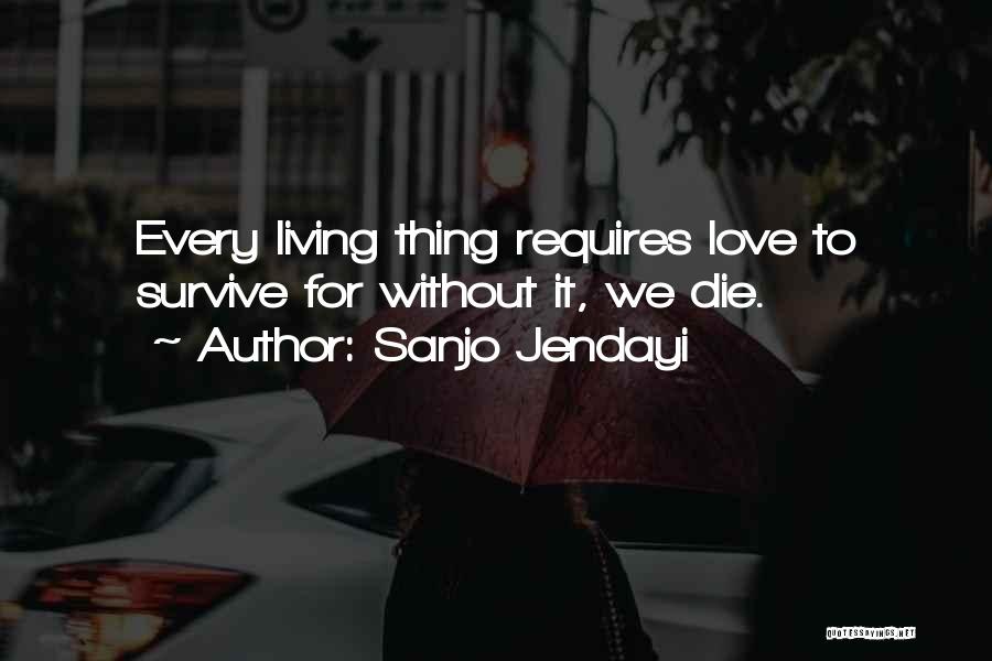 Sanjo Jendayi Quotes: Every Living Thing Requires Love To Survive For Without It, We Die.
