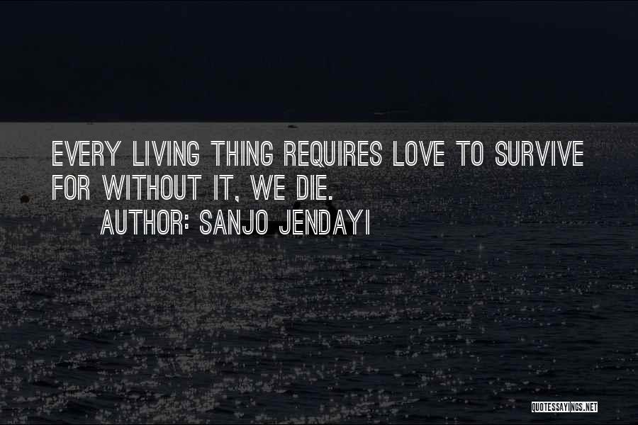 Sanjo Jendayi Quotes: Every Living Thing Requires Love To Survive For Without It, We Die.