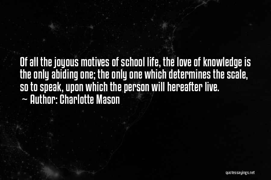 Charlotte Mason Quotes: Of All The Joyous Motives Of School Life, The Love Of Knowledge Is The Only Abiding One; The Only One
