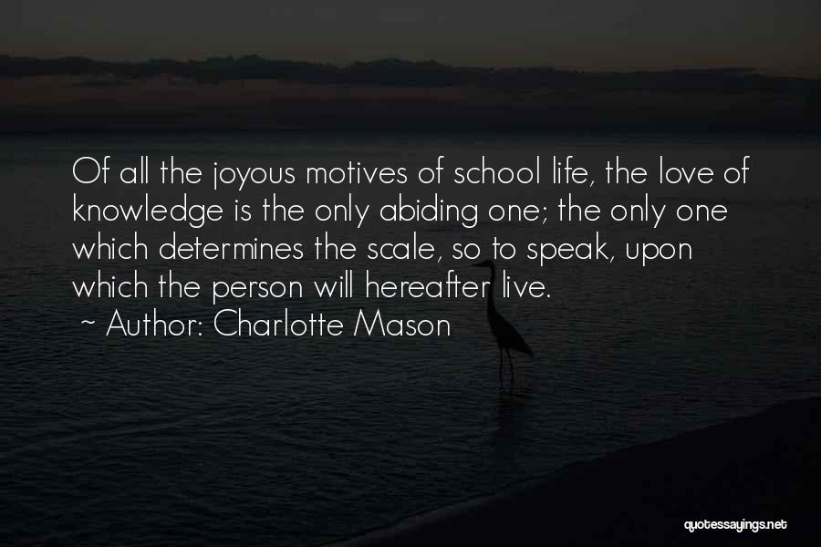 Charlotte Mason Quotes: Of All The Joyous Motives Of School Life, The Love Of Knowledge Is The Only Abiding One; The Only One