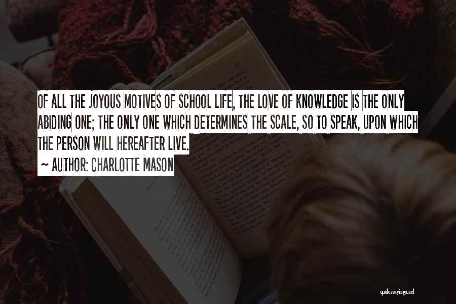 Charlotte Mason Quotes: Of All The Joyous Motives Of School Life, The Love Of Knowledge Is The Only Abiding One; The Only One