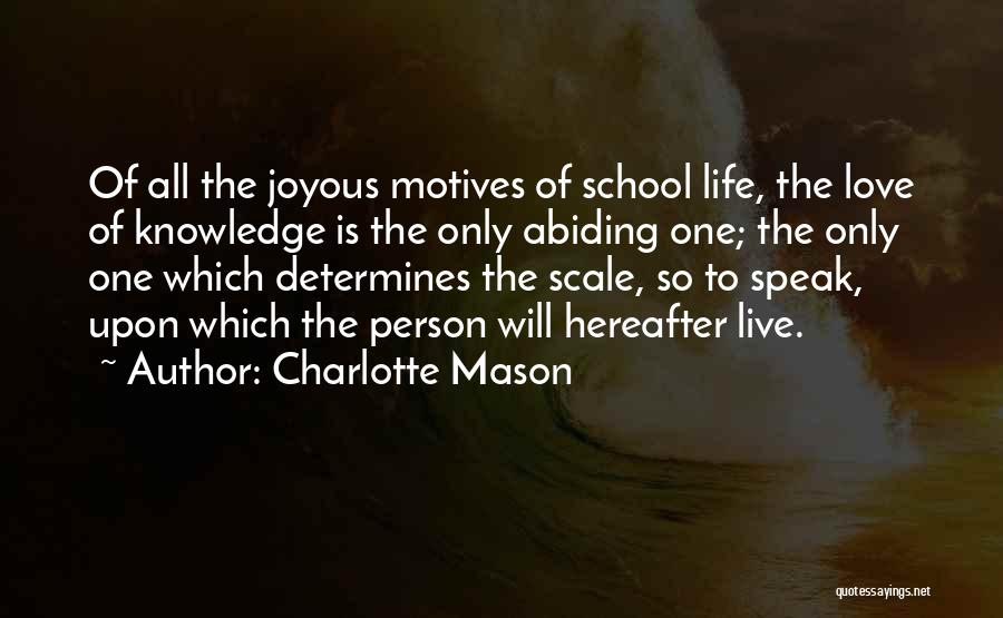 Charlotte Mason Quotes: Of All The Joyous Motives Of School Life, The Love Of Knowledge Is The Only Abiding One; The Only One