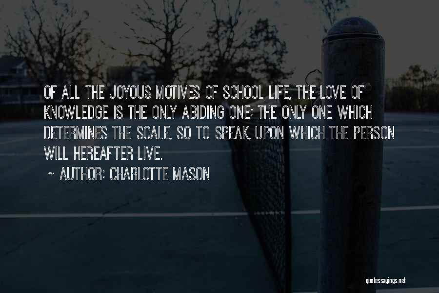 Charlotte Mason Quotes: Of All The Joyous Motives Of School Life, The Love Of Knowledge Is The Only Abiding One; The Only One