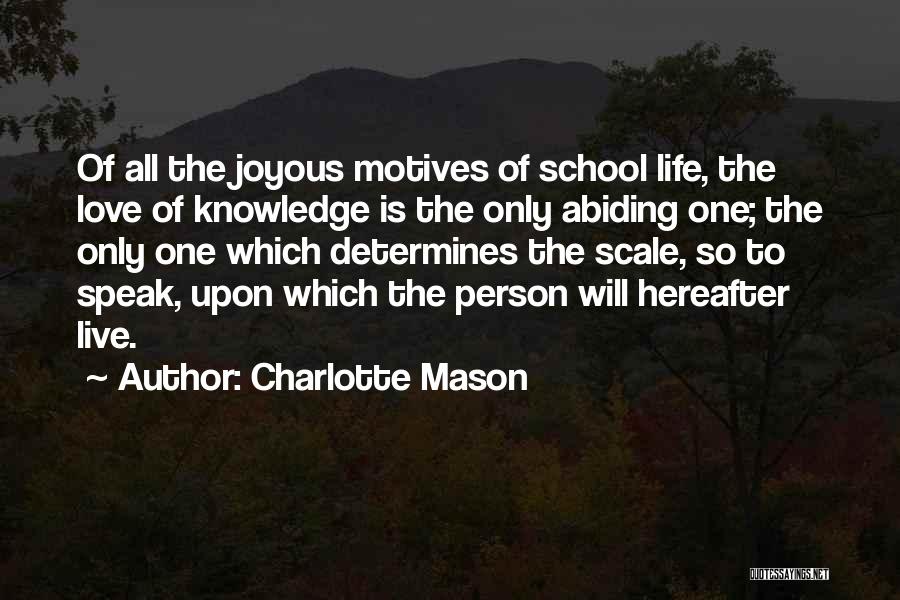 Charlotte Mason Quotes: Of All The Joyous Motives Of School Life, The Love Of Knowledge Is The Only Abiding One; The Only One