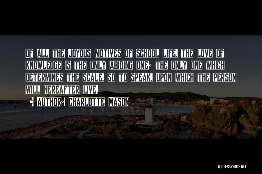 Charlotte Mason Quotes: Of All The Joyous Motives Of School Life, The Love Of Knowledge Is The Only Abiding One; The Only One