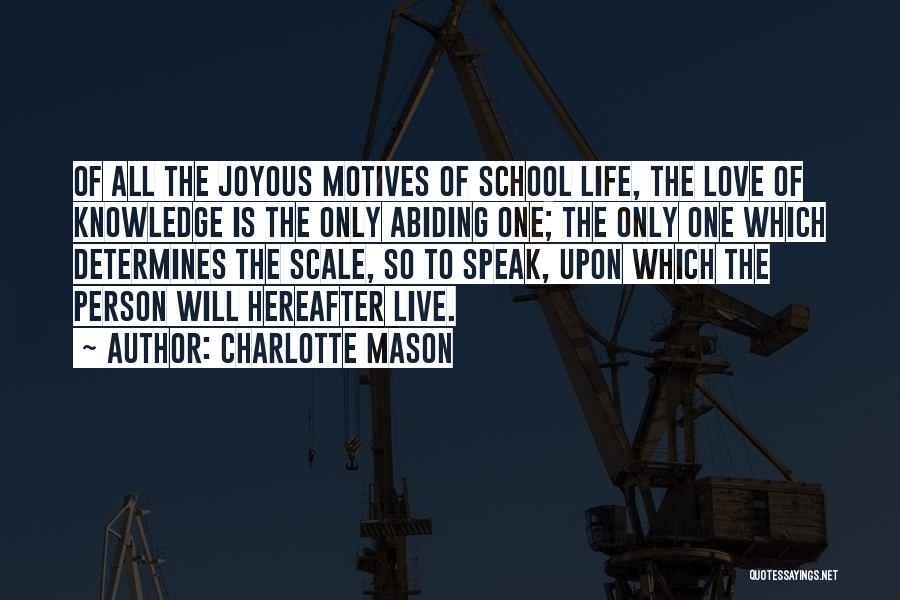 Charlotte Mason Quotes: Of All The Joyous Motives Of School Life, The Love Of Knowledge Is The Only Abiding One; The Only One