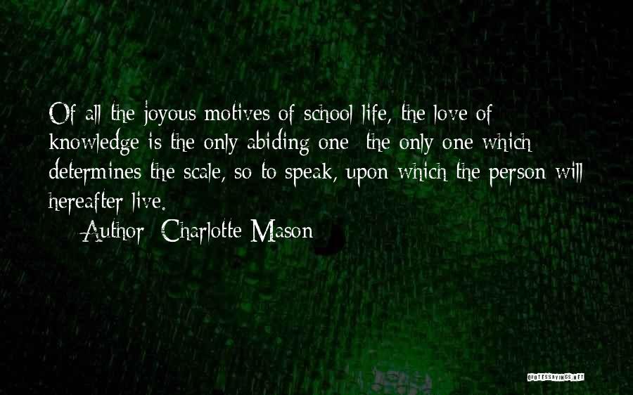 Charlotte Mason Quotes: Of All The Joyous Motives Of School Life, The Love Of Knowledge Is The Only Abiding One; The Only One